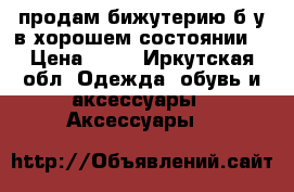 продам бижутерию б/у в хорошем состоянии  › Цена ­ 50 - Иркутская обл. Одежда, обувь и аксессуары » Аксессуары   